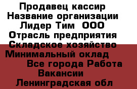 Продавец-кассир › Название организации ­ Лидер Тим, ООО › Отрасль предприятия ­ Складское хозяйство › Минимальный оклад ­ 16 000 - Все города Работа » Вакансии   . Ленинградская обл.